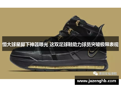 恒大球星脚下神器曝光 这双足球鞋助力球员突破极限表现