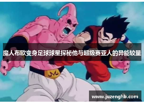 魔人布欧变身足球球星探秘他与超级赛亚人的异能较量